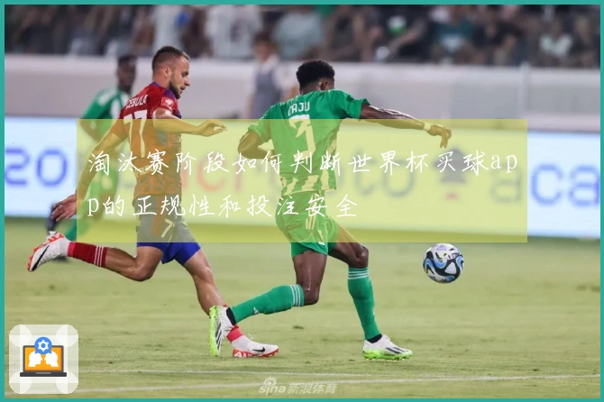 淘汰赛阶段如何判断世界杯买球app的正规性和投注安全