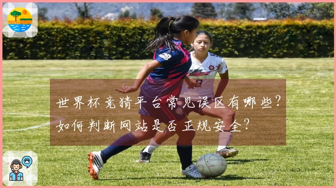 世界杯竞猜平台常见误区有哪些？如何判断网站是否正规安全？